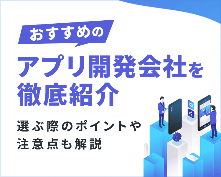 おすすめのアプリ開発会社を徹底紹介