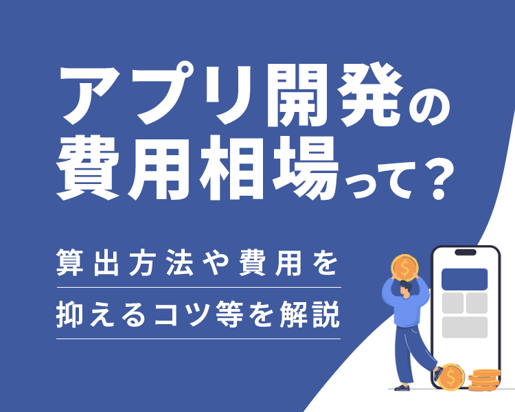 アプリ開発の費用相場って？算出方法や費用を抑えるコツ等を解説